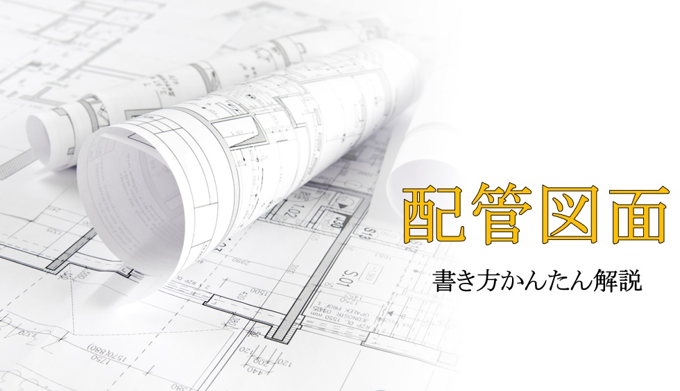 配管図面の見方&書き方!JIS製図・平面図や線の種類を図解で解説